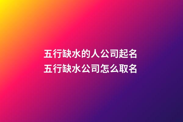 五行缺水的人公司起名 五行缺水公司怎么取名-第1張-公司起名-玄機派